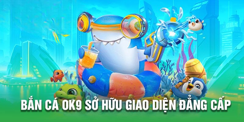 Bắn cá OK9 sở hữu giao diện đẳng cấp